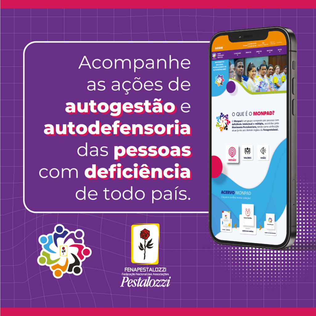 Fotomontagem em cor roxa escura predominante. Texto alternativo: Acompanhe as ações de autogestão e autodefensoria da pessoa com deficiência em todo país. à direita, a foto de um smartphone com um print de tela que seria a home do site do Monpad. Assinam a montagem, na parte inferior, a logomarca do Monpad: ícones de pessoas coloridas formando um arco ao redor do ícone da rosa pestalozziana. Marca completa da Federação Nacional das Associações Pestalozzi. Ícone de um botal da flor rosa na cor vermelha com caule, folhas, espinhos e contornos pretos. Este está envolvido em uma moldura branca de bordas amarelas.