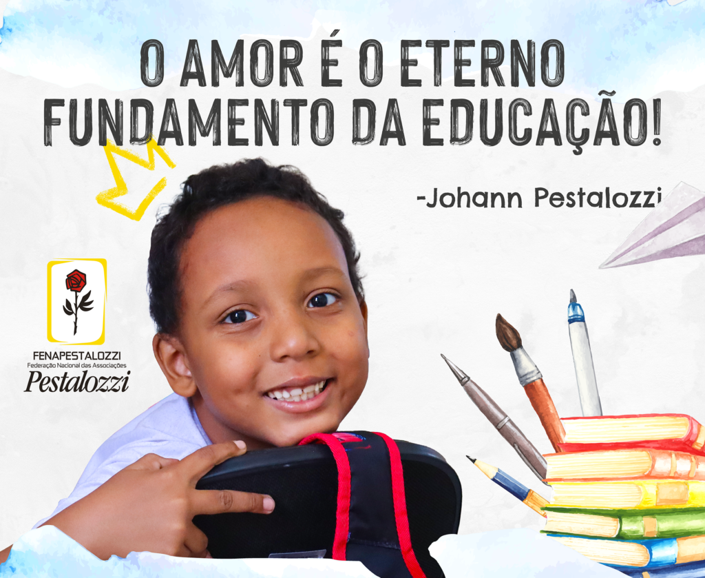 Fotomontagem: Contém texto: na parte superior ao centro da imagem a frase na cor preta “O AMOR É O ETERNO FUNDAMENTO DA EDUCAÇÃO Johann Pestalozzi” À esquerda a colagem: imagem de uma criança close-up no rosto, ele sorri, está sentado em uma cadeira, segurando no encosto como se conversasse com quem está atrás. Acima de sua cabeça a colagem do ícone de uma coroa amarela ao lado direito no centro o logotipo da Fenapestalozzi e no canto inferior a ilustração de sete livros coloridos uns sobre os outros e atrás um lápis, uma caneta, um pincel e uma lapiseira.