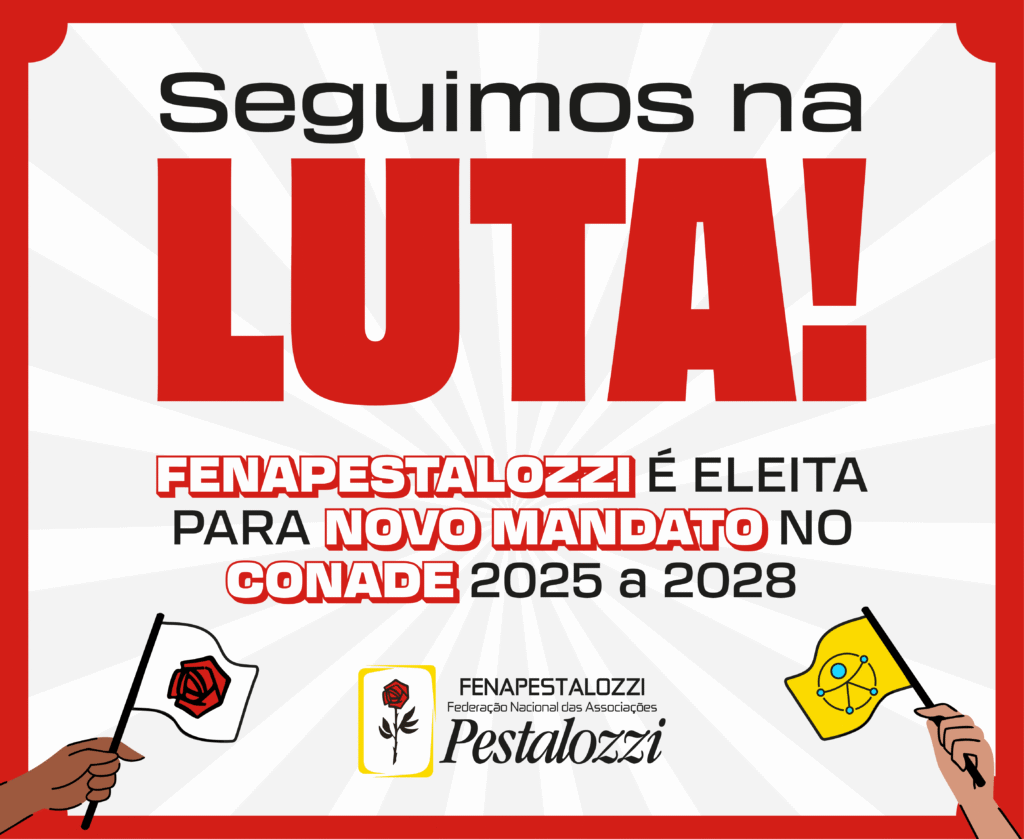 ard em cor clara predominante, bordas vermelhas, e texto alternativo: "Seguimos na Luta! Fenapestalozzi é eleita para novo mandato no Conade a 2025 a 2028". Na parte inferior esquerda há o desenho de uma mão segurando uma bandeira branca como ícone da rosa pestalozziana. Na parte central, a marca completa da Fenapestalozzi. No canto à direita, há o desenho de uma mão um pouco mais clara que a outra, segurando uma bandeira amarela com o símbolo do acessibilidade.
